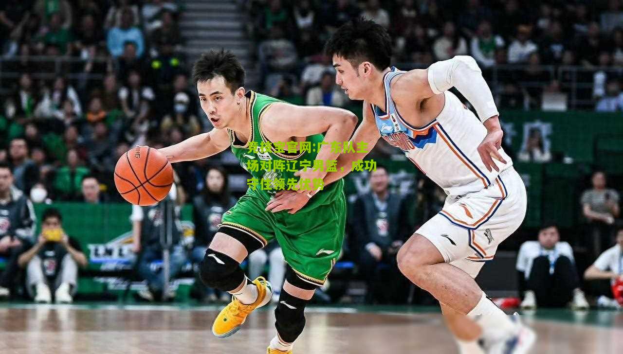 广东队主场对阵辽宁男篮，成功守住领先优势