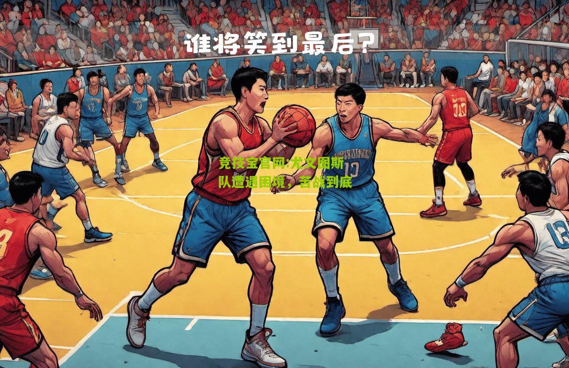 竞技宝官网:尤文图斯队遭遇困境，苦战到底