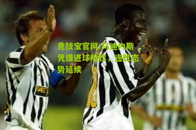 竞技宝官网:乌迪内斯凭借进球险胜，连胜态势延续