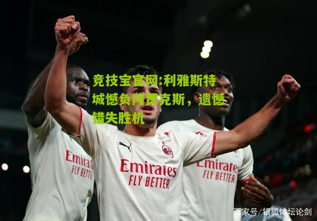 竞技宝官网:利雅斯特城憾负阿贾克斯，遗憾错失胜机