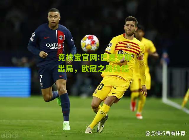 竞技宝官网:巴塞罗那出局，欧冠之路终结