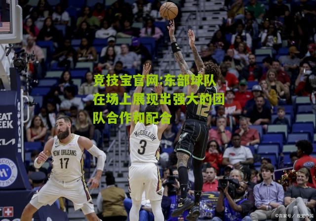 东部球队在场上展现出强大的团队合作和配合