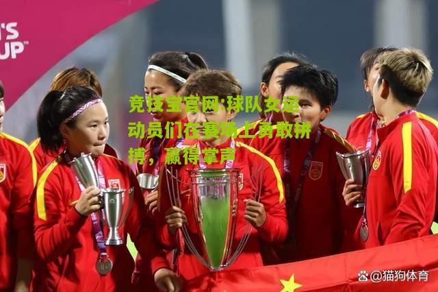 竞技宝官网:球队女运动员们在赛场上勇敢拼搏，赢得掌声