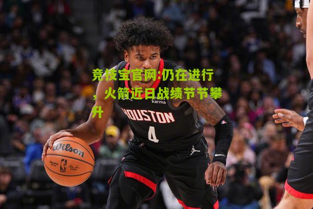 竞技宝官网:仍在进行，火箭近日战绩节节攀升