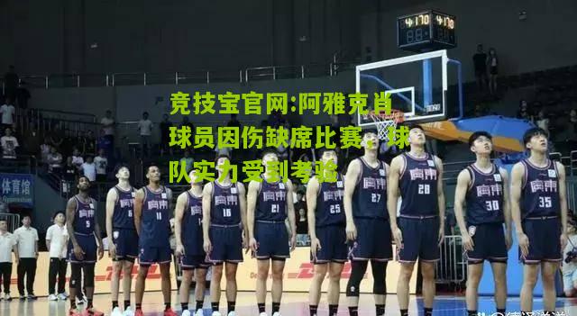 竞技宝官网:阿雅克肖球员因伤缺席比赛，球队实力受到考验