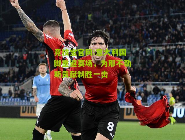 意大利国脚重返赛场，为那不勒斯贡献制胜一击
