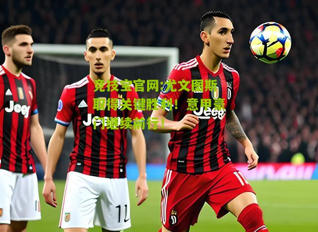 尤文图斯取得关键胜利！意甲豪门继续前行！