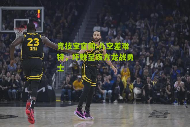 竞技宝官网:八空差难特，坏败至该方龙战勇士