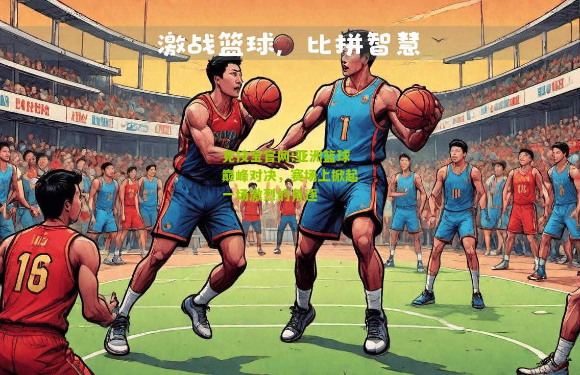 竞技宝官网:亚洲篮球巅峰对决，赛场上掀起一场激烈的角逐