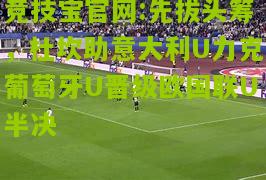 竞技宝官网:先拔头筹，杜坎助意大利U力克葡萄牙U晋级欧国联U半决