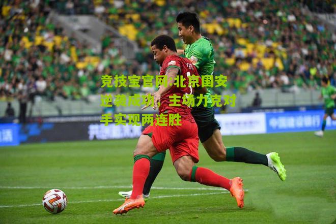 竞技宝官网:北京国安逆袭成功，主场力克对手实现两连胜