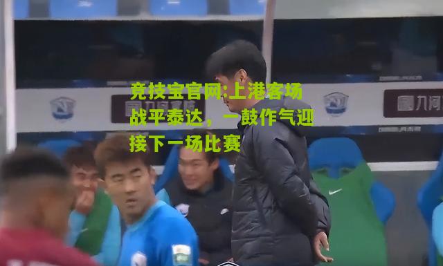 竞技宝官网:上港客场战平泰达，一鼓作气迎接下一场比赛