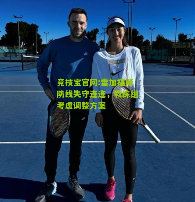 雷加福斯防线失守连连，教练组考虑调整方案
