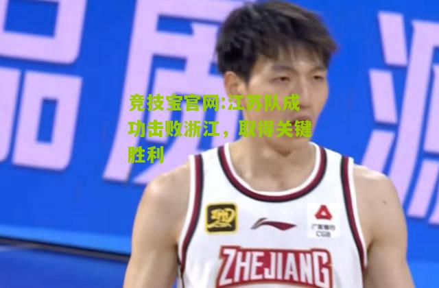 竞技宝官网:江苏队成功击败浙江，取得关键胜利