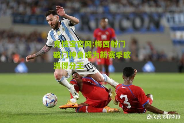梅西射门破门神勇成为新赛季欧洲得分王