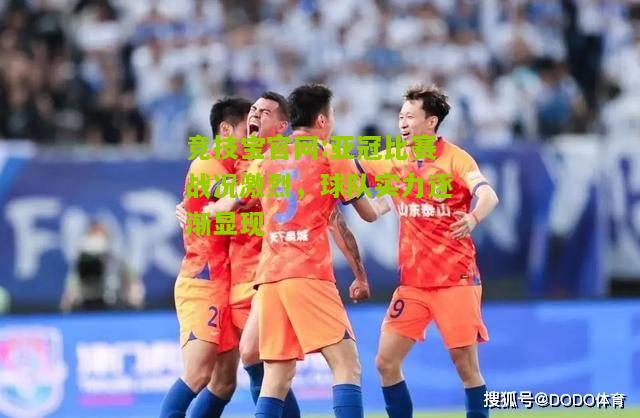 竞技宝官网:亚冠比赛战况激烈，球队实力逐渐显现