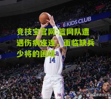 竞技宝官网:篮网队遭遇伤病连连，面临缺兵少将的困境