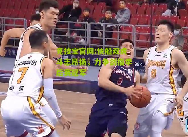 竞技宝官网:快船双虎斗志昂扬，力争剑指季后赛冠军