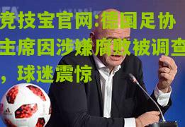 竞技宝官网:德国足协主席因涉嫌腐败被调查，球迷震惊