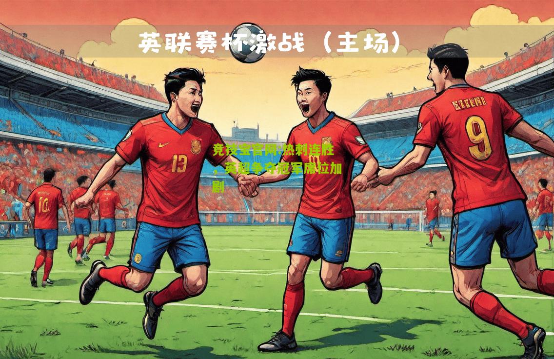 竞技宝官网:热刺连胜，英超争夺冠军席位加剧