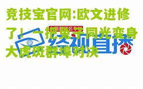 竞技宝官网:欧文进修了！一把兔子同光变身大虎斑群埠对决