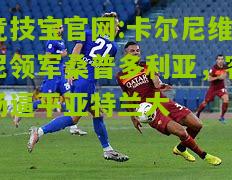 竞技宝官网:卡尔尼维尼领军桑普多利亚，客场逼平亚特兰大