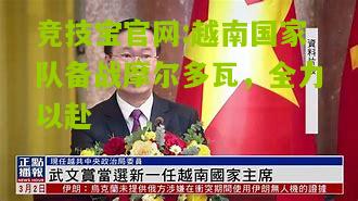 竞技宝官网:越南国家队备战摩尔多瓦，全力以赴