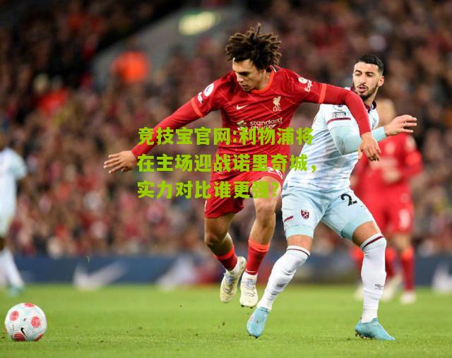 竞技宝官网:利物浦将在主场迎战诺里奇城，实力对比谁更强？