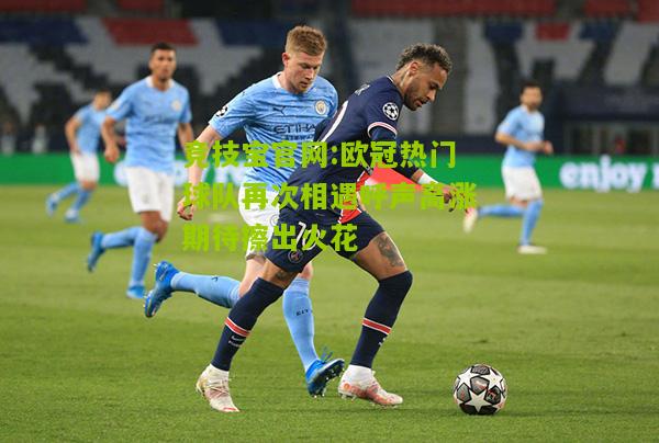 欧冠热门球队再次相遇呼声高涨期待擦出火花