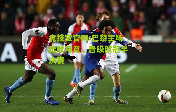 竞技宝官网:巴黎主场击败马竞，晋级欧冠半决赛