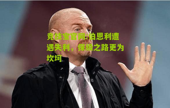 竞技宝官网:伯恩利遭遇失利，保级之路更为坎坷