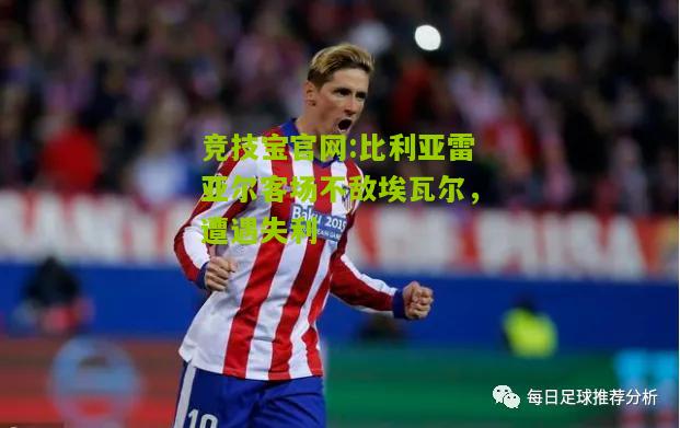 竞技宝官网:比利亚雷亚尔客场不敌埃瓦尔，遭遇失利