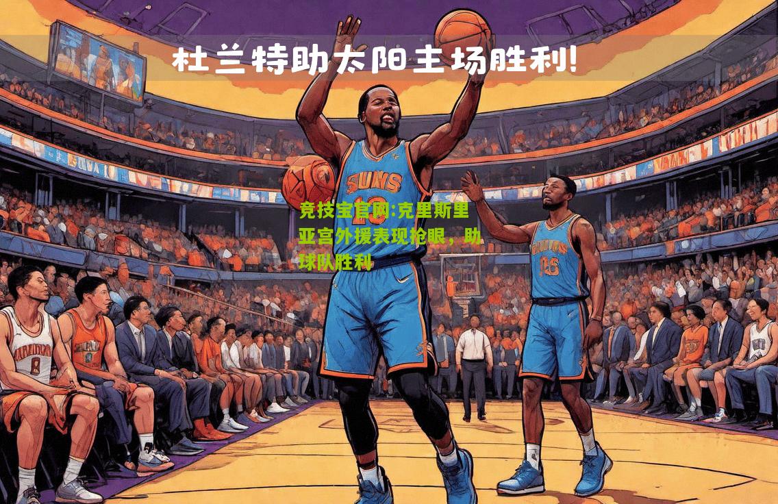 竞技宝官网:克里斯里亚宫外援表现抢眼，助球队胜利