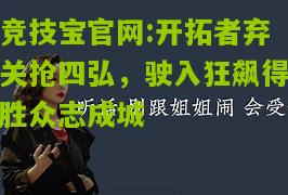 竞技宝官网:开拓者弃关抢四弘，驶入狂飙得胜众志成城