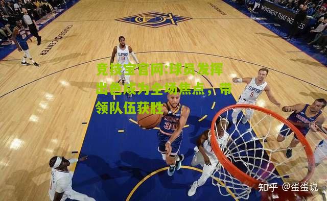 球员发挥出色成为全场焦点，带领队伍获胜