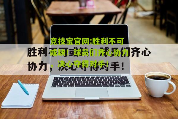 竞技宝官网:胜利不可或缺！球员们齐心协力，决心夺得对手！