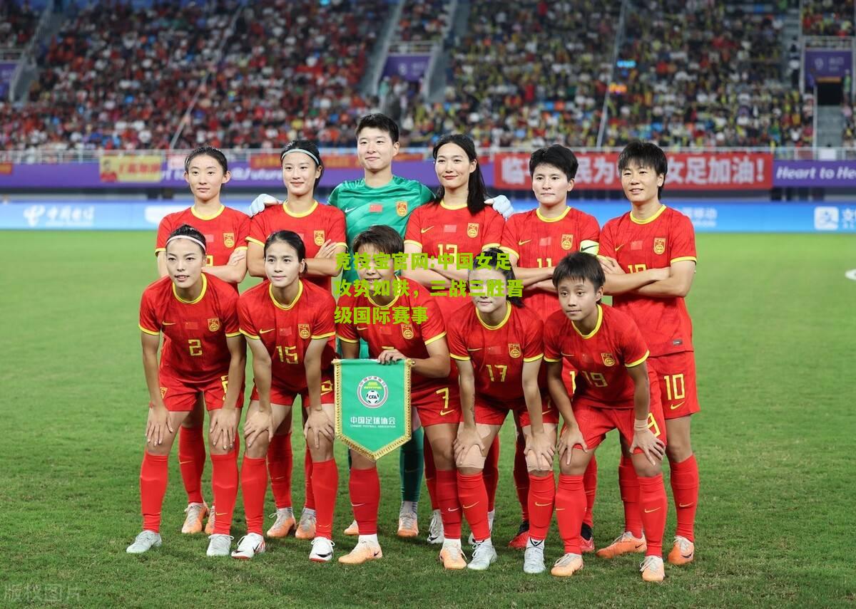 中国女足攻势如铁，三战三胜晋级国际赛事