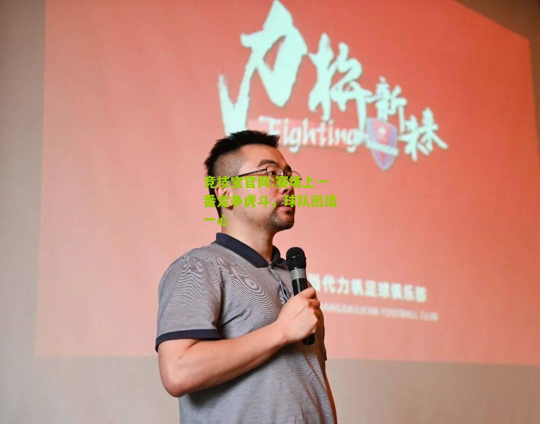 竞技宝官网:赛场上一番龙争虎斗，球队团结一心
