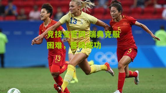 竞技宝官网:瑞典克服困难，晋级成功