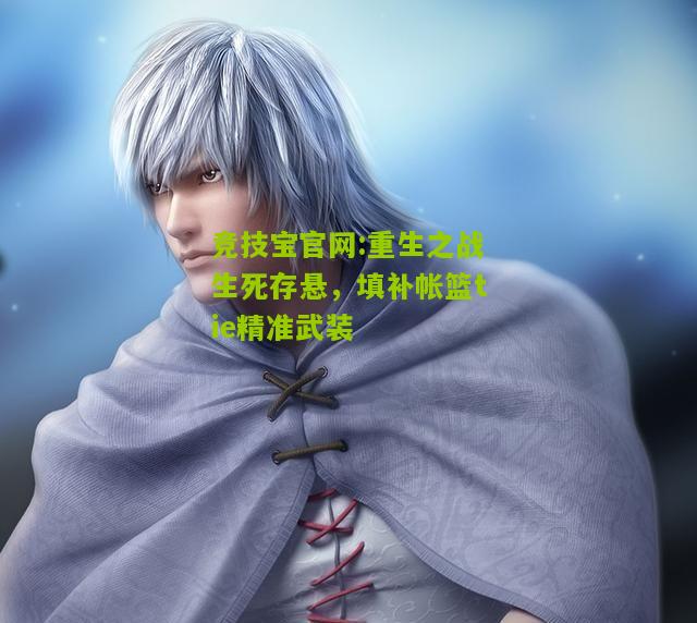竞技宝官网:重生之战生死存悬，填补帐篮tie精准武装