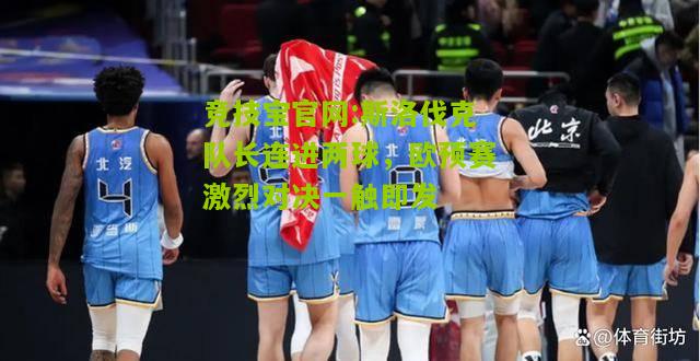 竞技宝官网:斯洛伐克队长连进两球，欧预赛激烈对决一触即发