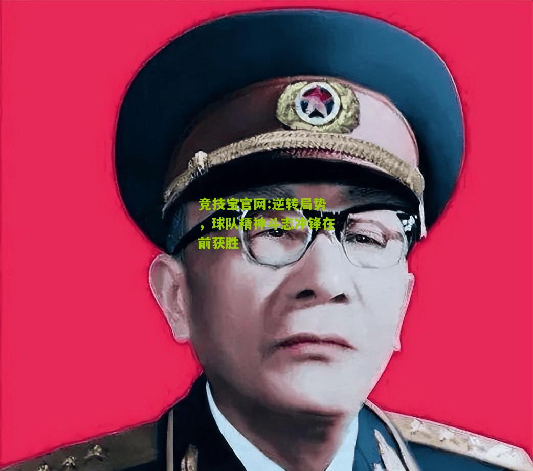 竞技宝官网:逆转局势，球队精神斗志冲锋在前获胜