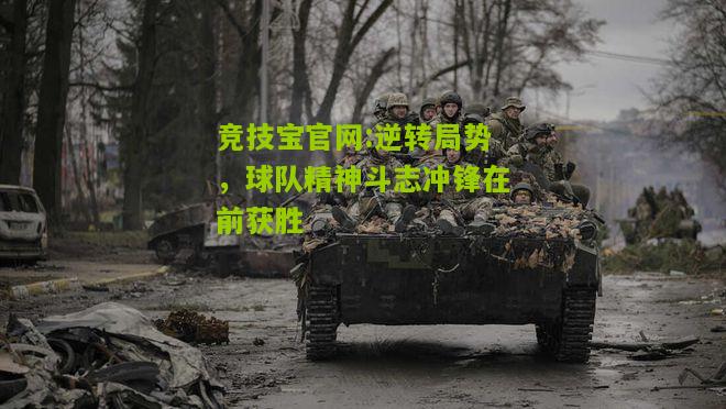 逆转局势，球队精神斗志冲锋在前获胜