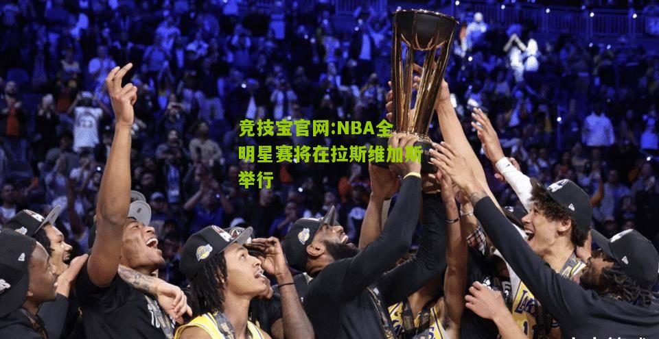 竞技宝官网:NBA全明星赛将在拉斯维加斯举行