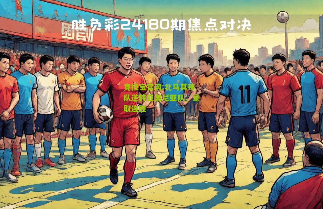 竞技宝官网:北马其顿队逆转亚美尼亚队，豪取连胜