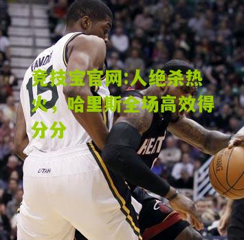 竞技宝官网:人绝杀热火，哈里斯全场高效得分分