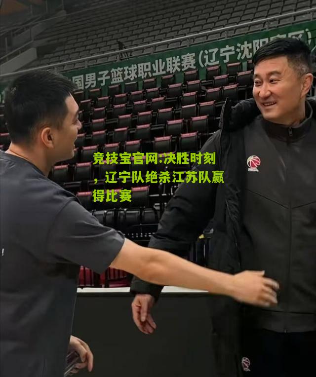 竞技宝官网:决胜时刻，辽宁队绝杀江苏队赢得比赛