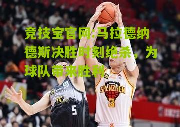 竞技宝官网:马拉德纳德斯决胜时刻绝杀，为球队带来胜利