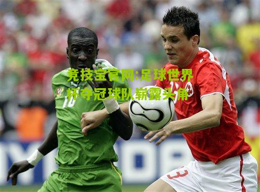 竞技宝官网:足球世界杯夺冠球队崭露头角