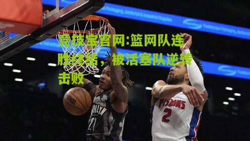 竞技宝官网:篮网队连胜终结，被活塞队逆转击败